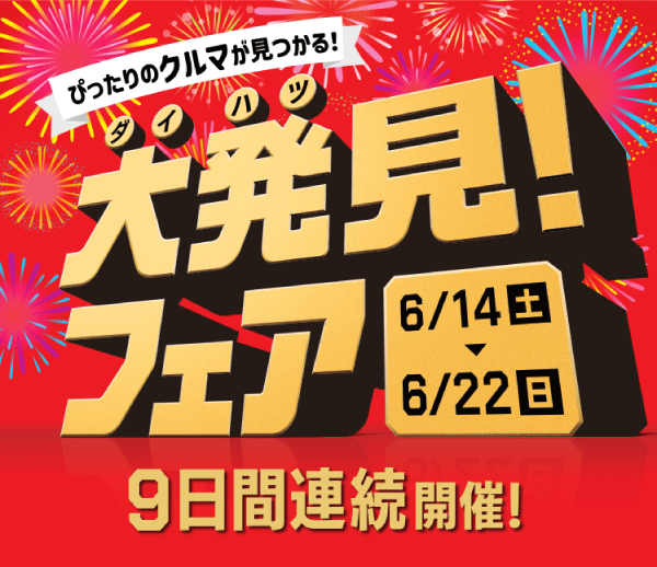 ぴったりのクルマが見つかる！大発見！フェア 9日間連続開催！