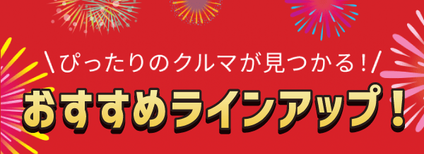 ぴったりのクルマが見つかる！おすすめラインアップ！